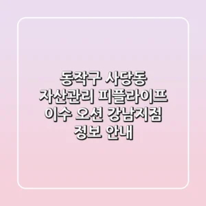 동작구 사당동 자산관리: 피플라이프 이수, 오션, 강남지점 정보 안내