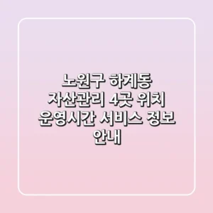 노원구 하계동 자산관리 4곳: 위치, 운영시간, 서비스 정보 안내