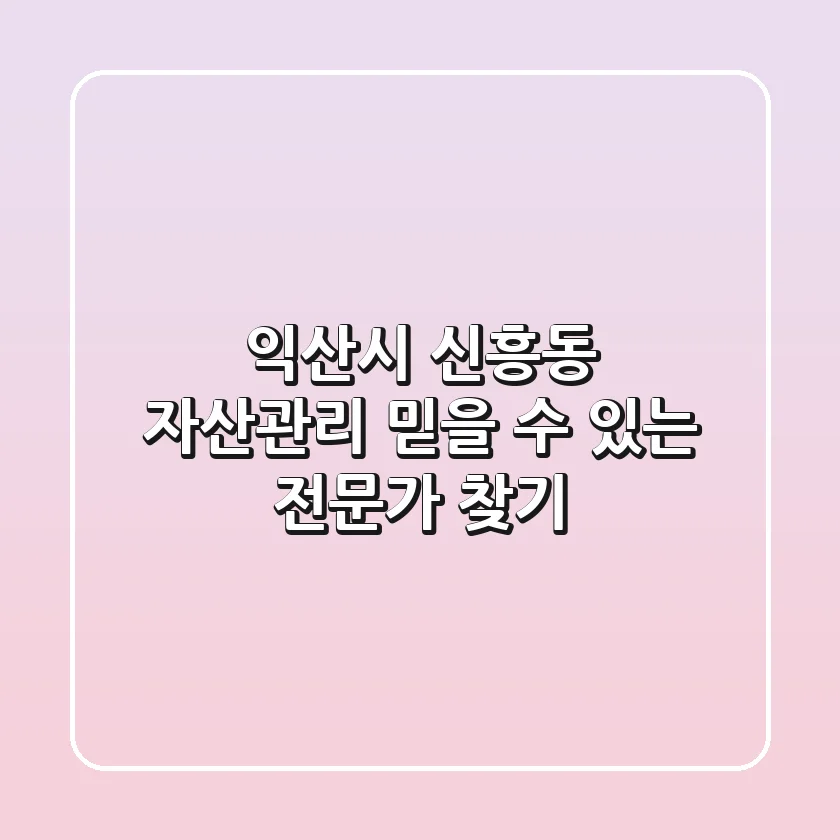 익산시 신흥동 자산관리: 믿을 수 있는 전문가 찾기