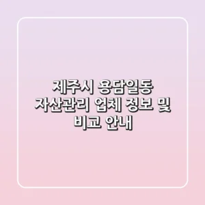 제주시 용담일동 자산관리 업체 정보 및 비교 안내