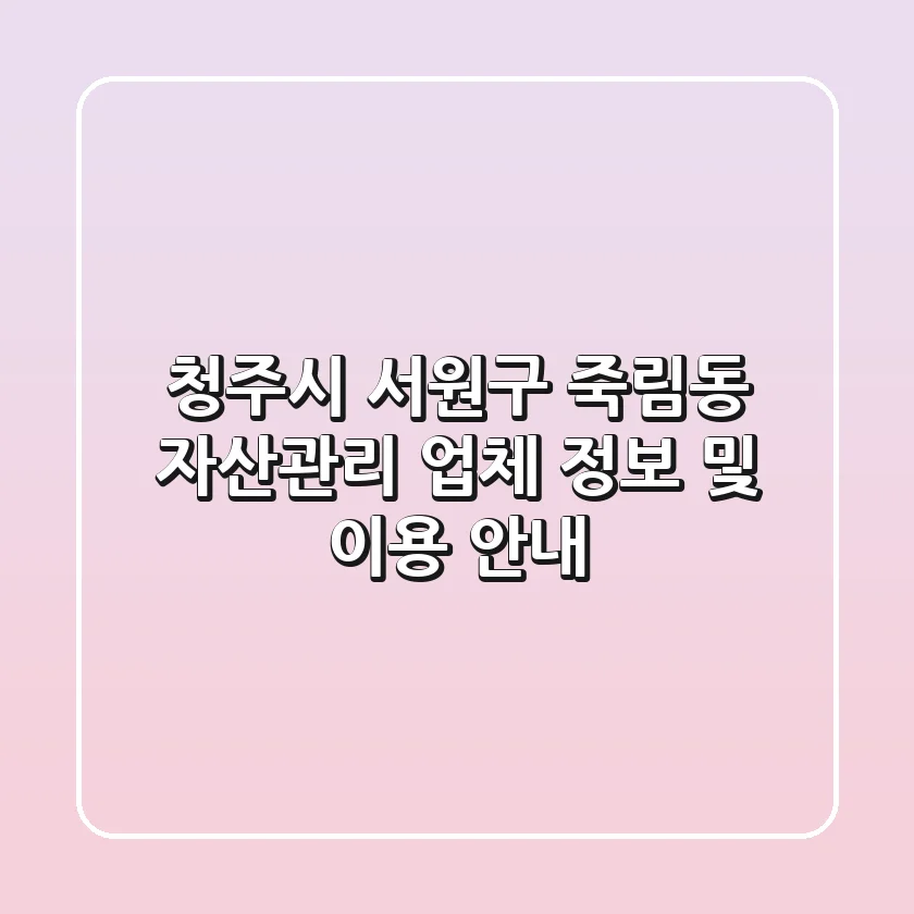 청주시 서원구 죽림동 자산관리: 업체 정보 및 이용 안내