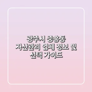 광주시 중흥동 자산관리 업체 정보 및 선택 가이드