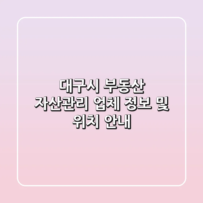 대구시 부동산 자산관리 업체 정보 및 위치 안내