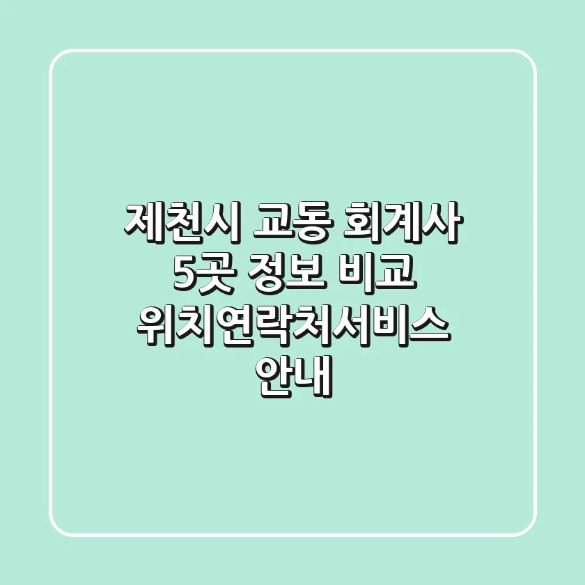 제천시 교동 회계사 5곳 정보 비교 - 위치/연락처/서비스 안내