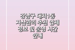 강남구 대치1동 자산관리 추천 – 업체 정보 및 운영 시간 안내