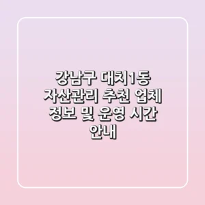 강남구 대치1동 자산관리 추천 - 업체 정보 및 운영 시간 안내