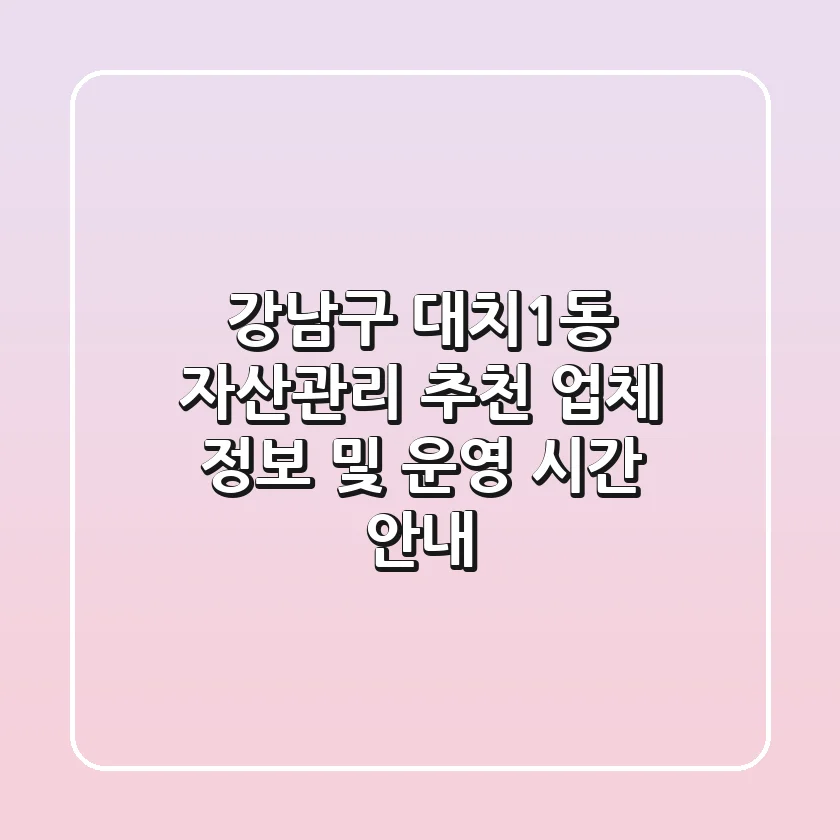 강남구 대치1동 자산관리 추천 - 업체 정보 및 운영 시간 안내