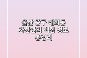 울산 중구 태화동 자산관리, 핵심 정보 총정리