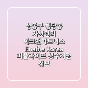 성동구 행당동 자산관리: 아크앤파트너스, Enable Korea, 피플라이프 성수지점 정보