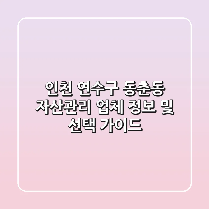 인천 연수구 동춘동 자산관리: 업체 정보 및 선택 가이드