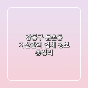 강동구 둔촌동 자산관리 업체 정보 총정리