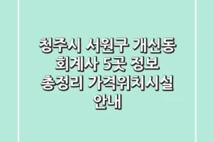청주시 서원구 개신동 회계사 5곳 정보 총정리 – 가격/위치/시설 안내