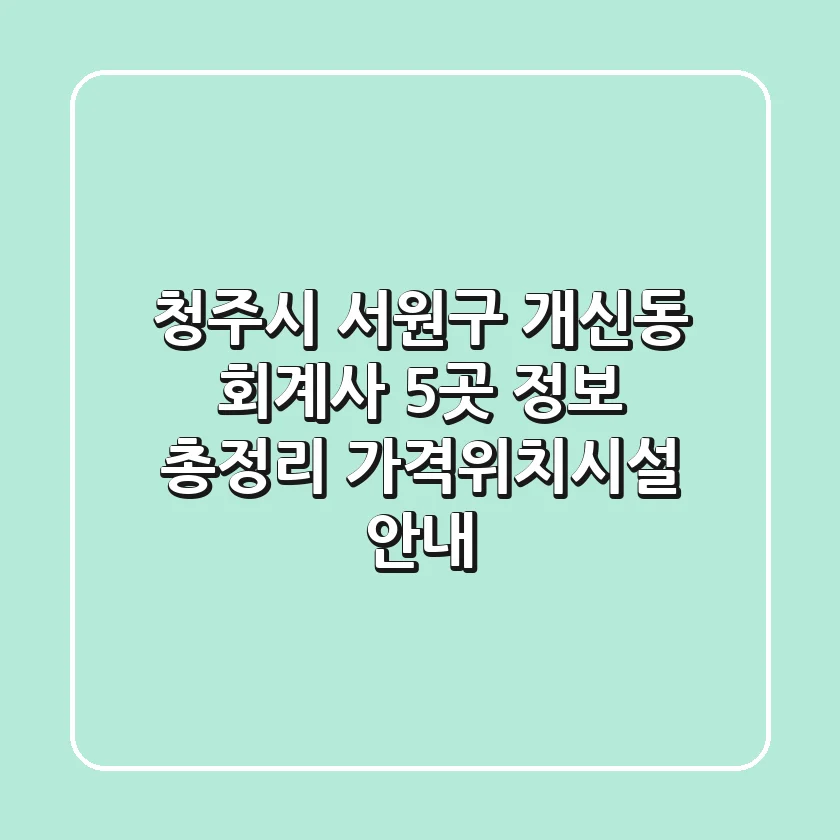 청주시 서원구 개신동 회계사 5곳 정보 총정리 - 가격/위치/시설 안내