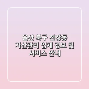 울산 북구 진장동 자산관리: 업체 정보 및 서비스 안내