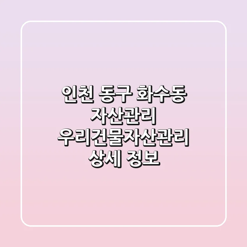 인천 동구 화수동 자산관리: 우리건물자산관리 상세 정보