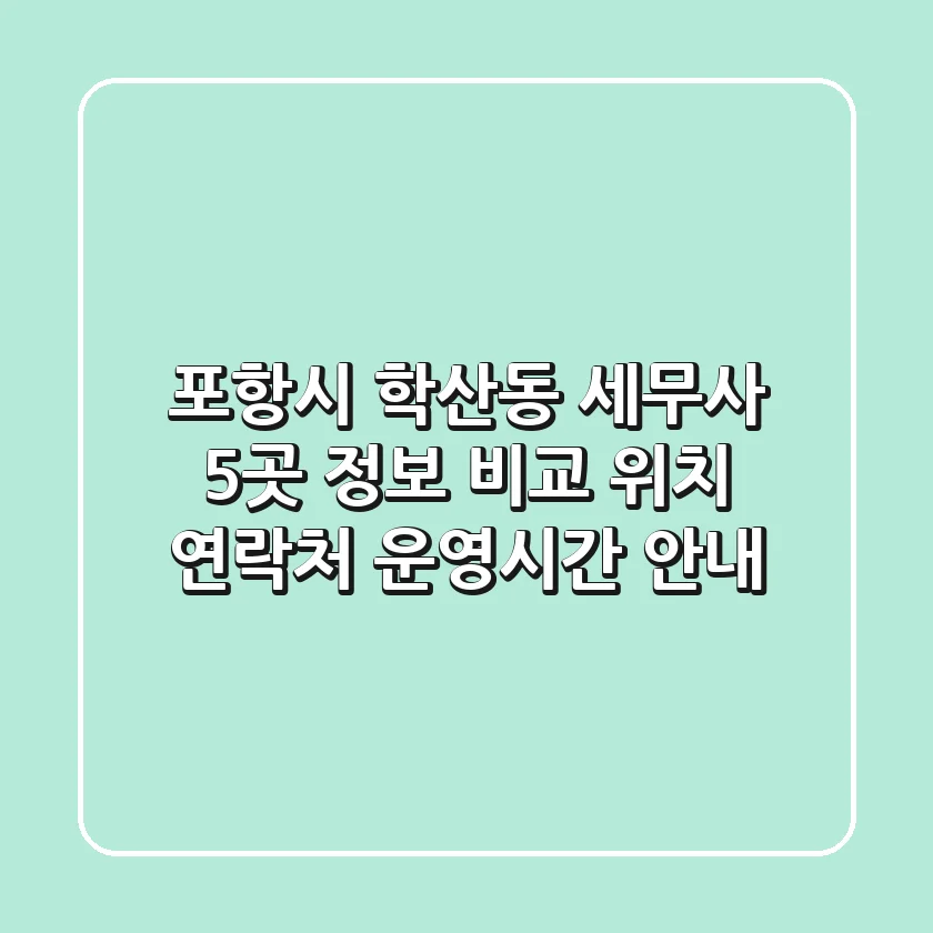 포항시 학산동 세무사 5곳 정보 비교 - 위치, 연락처, 운영시간 안내