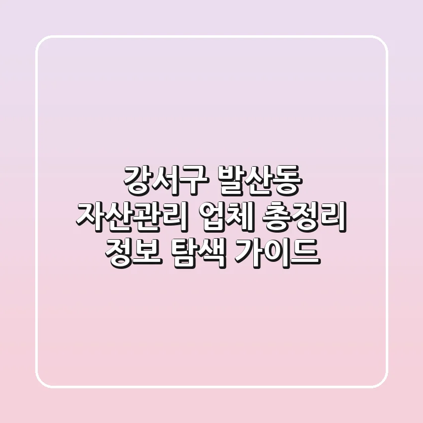 강서구 발산동 자산관리 업체 총정리 - 정보 탐색 가이드