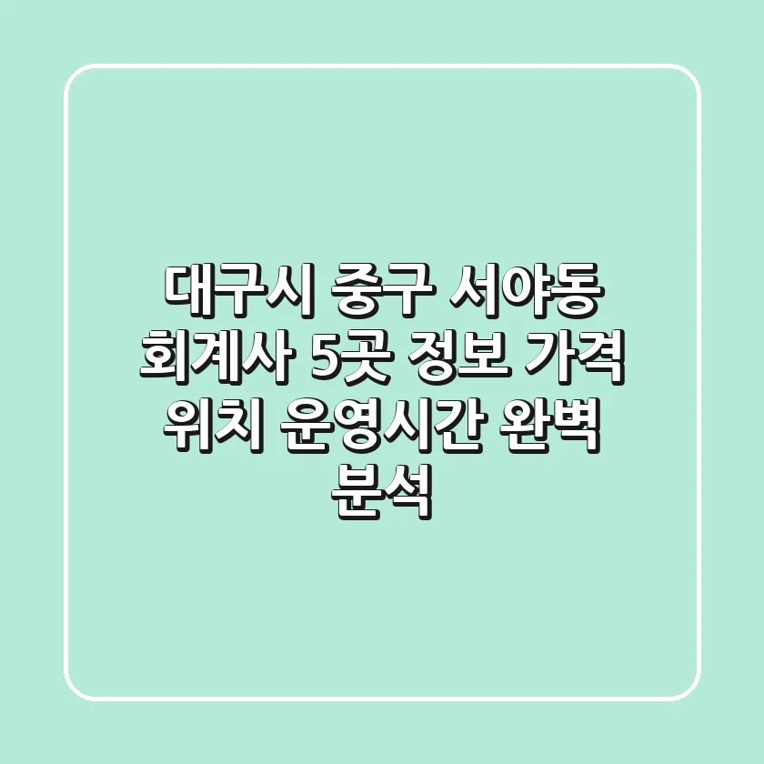 대구시 중구 서야동 회계사 5곳 정보: 가격, 위치, 운영시간 완벽 분석