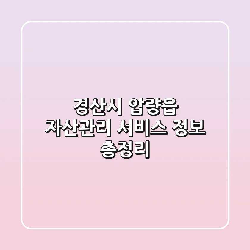 경산시 압량읍 자산관리 서비스 정보 총정리