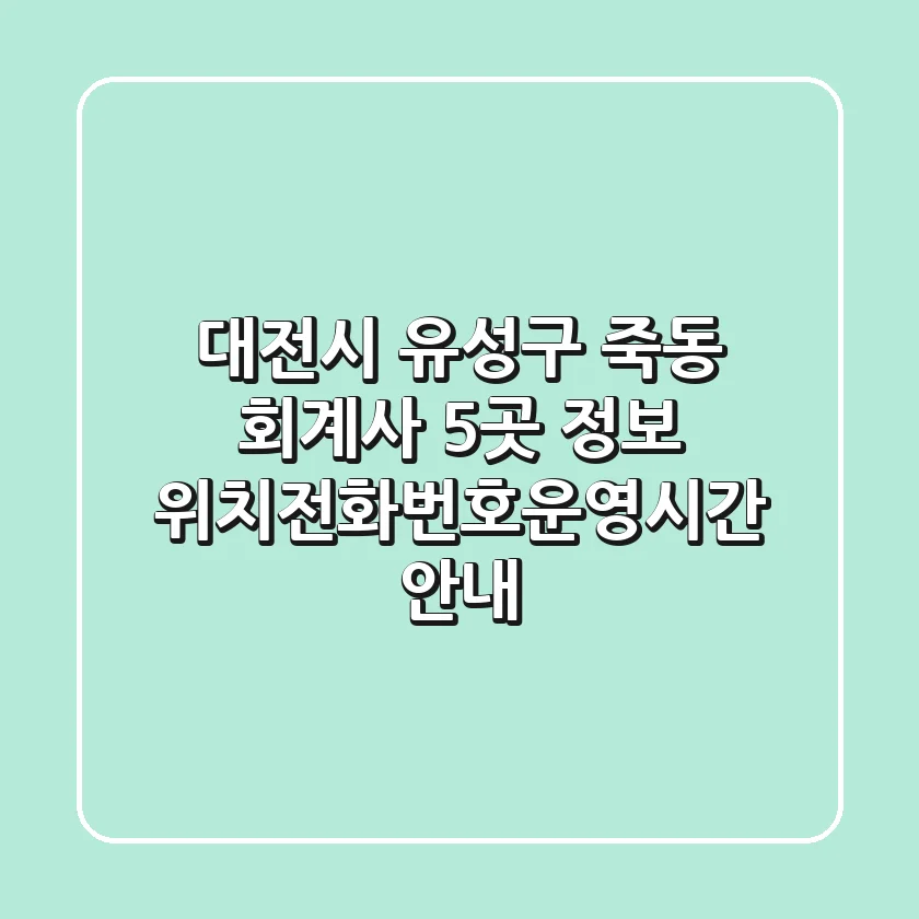 대전시 유성구 죽동 회계사 5곳 정보 - 위치/전화번호/운영시간 안내