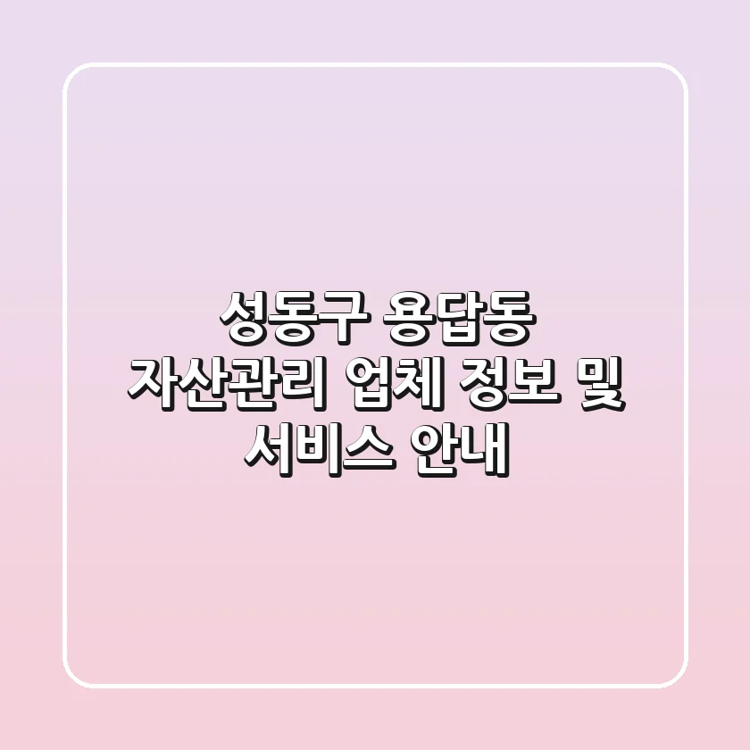 성동구 용답동 자산관리 업체 정보 및 서비스 안내