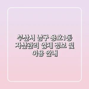 부산시 남구 용호1동 자산관리 업체 정보 및 이용 안내