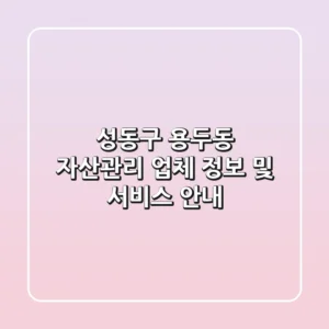 성동구 용두동 자산관리 업체 정보 및 서비스 안내