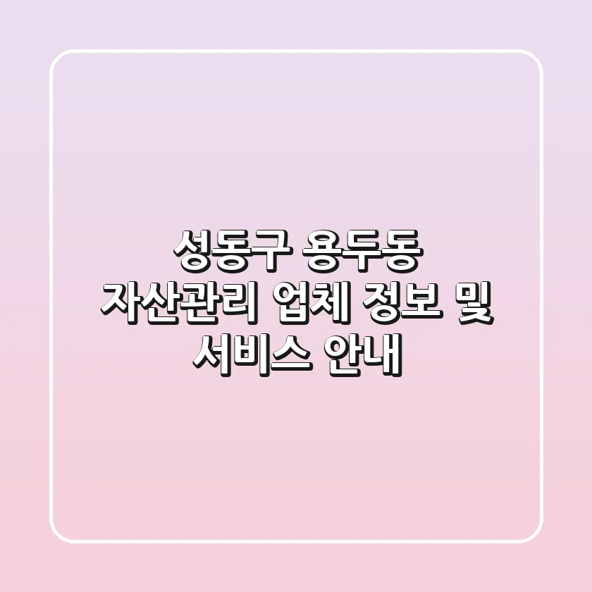 성동구 용두동 자산관리 업체 정보 및 서비스 안내