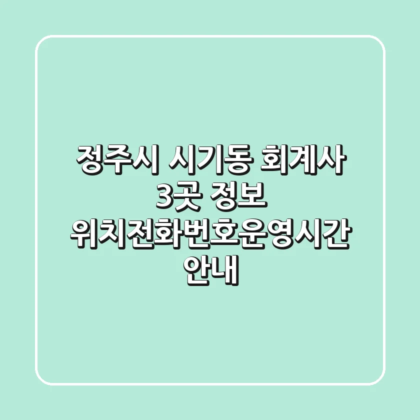 정주시 시기동 회계사 3곳 정보 - 위치/전화번호/운영시간 안내