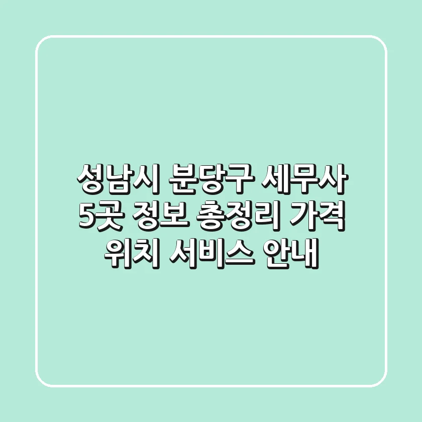 성남시 분당구 세무사 5곳 정보 총정리 - 가격, 위치, 서비스 안내
