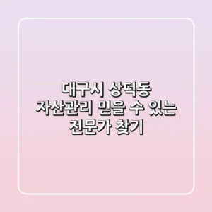 대구시 상덕동 자산관리: 믿을 수 있는 전문가 찾기