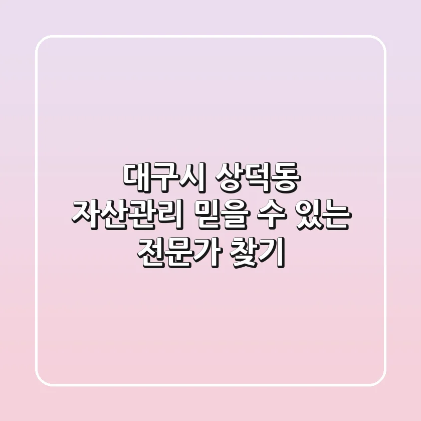 대구시 상덕동 자산관리: 믿을 수 있는 전문가 찾기