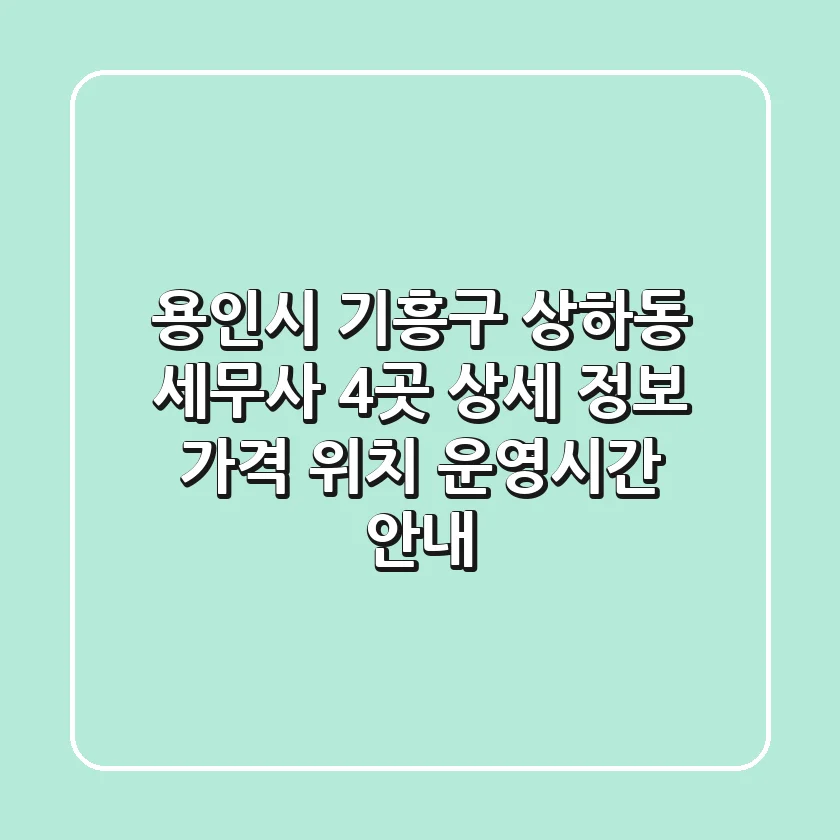 용인시 기흥구 상하동 세무사 4곳 상세 정보 - 가격, 위치, 운영시간 안내