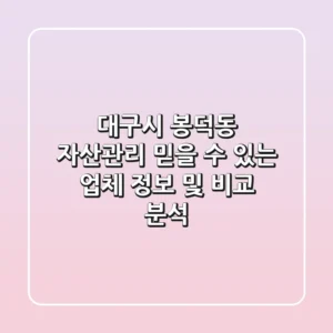 대구시 봉덕동 자산관리: 믿을 수 있는 업체 정보 및 비교 분석
