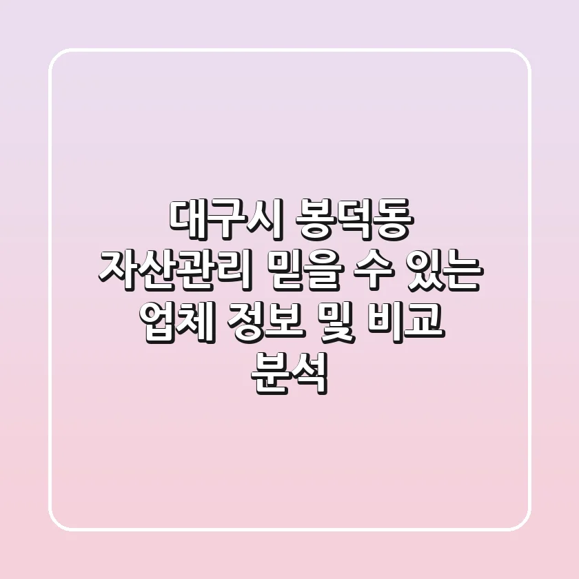 대구시 봉덕동 자산관리: 믿을 수 있는 업체 정보 및 비교 분석