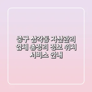 중구 삼각동 자산관리 업체 총정리 - 정보, 위치, 서비스 안내