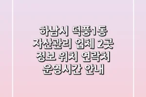 하남시 덕풍1동 자산관리 업체 2곳 정보 – 위치, 연락처, 운영시간 안내