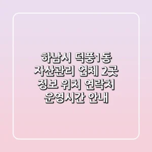 하남시 덕풍1동 자산관리 업체 2곳 정보 - 위치, 연락처, 운영시간 안내