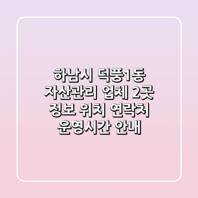 하남시 덕풍1동 자산관리 업체 2곳 정보 - 위치, 연락처, 운영시간 안내