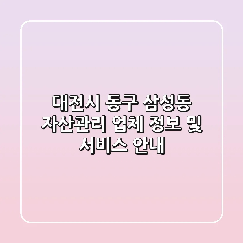 대전시 동구 삼성동 자산관리 업체 정보 및 서비스 안내