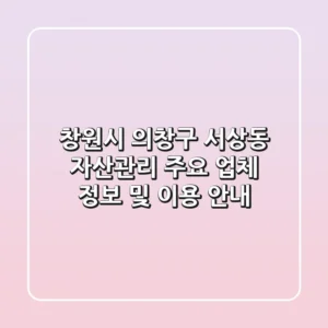 창원시 의창구 서상동 자산관리: 주요 업체 정보 및 이용 안내