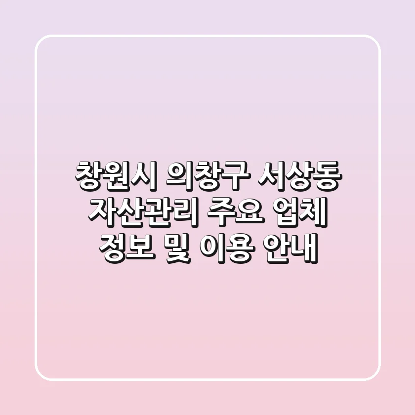 창원시 의창구 서상동 자산관리: 주요 업체 정보 및 이용 안내