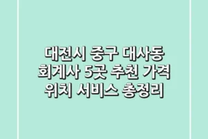 대전시 중구 대사동 회계사 5곳 추천 – 가격, 위치, 서비스 총정리