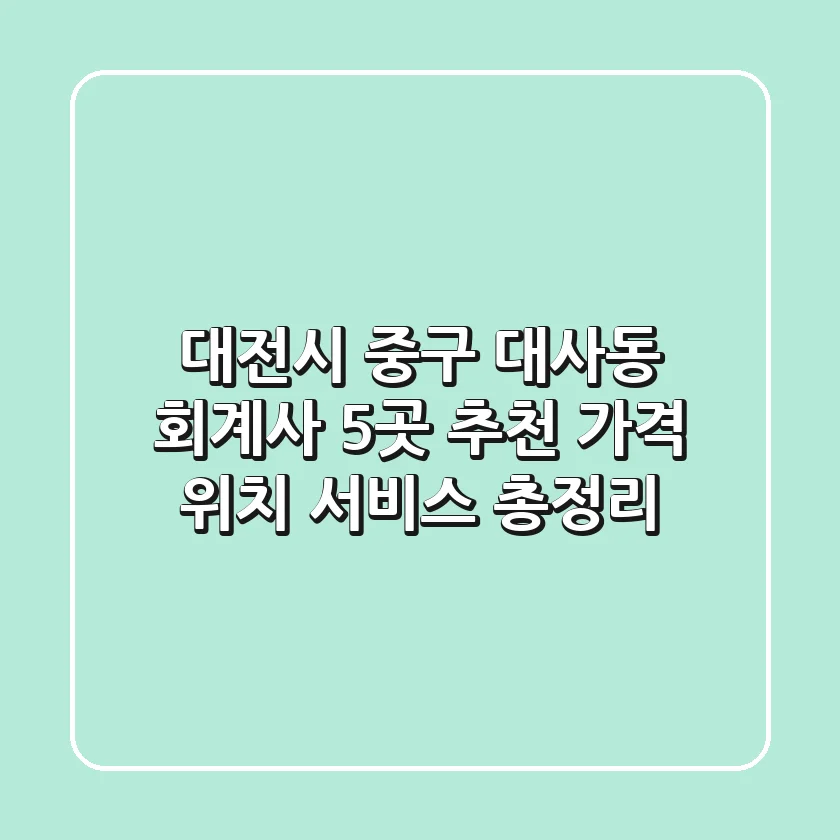 대전시 중구 대사동 회계사 5곳 추천 - 가격, 위치, 서비스 총정리