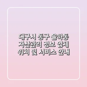 대구시 동구 율하동 자산관리 정보: 업체 위치 및 서비스 안내