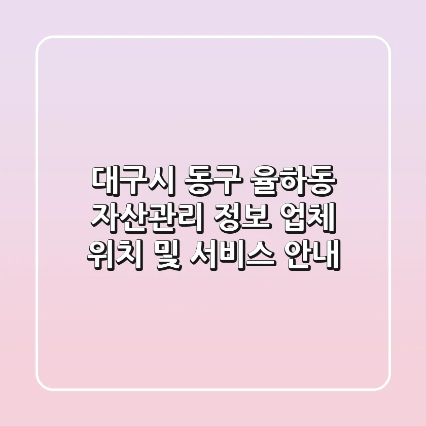 대구시 동구 율하동 자산관리 정보: 업체 위치 및 서비스 안내