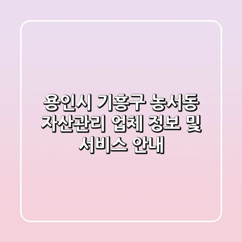 용인시 기흥구 농서동 자산관리 업체 정보 및 서비스 안내