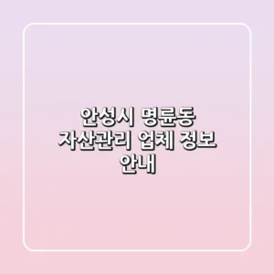 안성시 명륜동 자산관리 업체 정보 안내