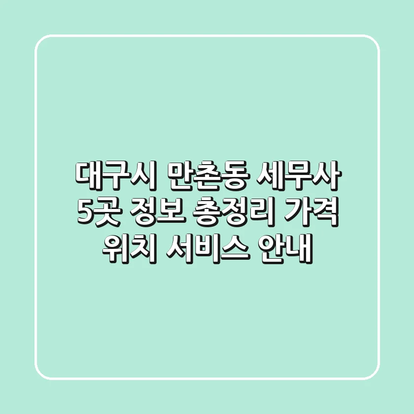 대구시 만촌동 세무사 5곳 정보 총정리 - 가격, 위치, 서비스 안내