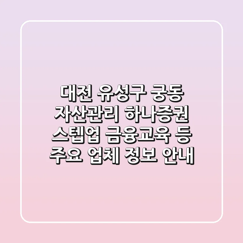 대전 유성구 궁동 자산관리: 하나증권, 스텝업 금융교육 등 주요 업체 정보 안내